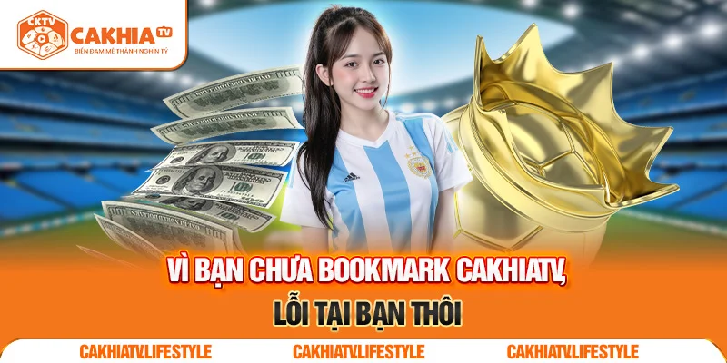 Vì bạn chưa bookmark CakhiaTV, lỗi tại bạn thôi