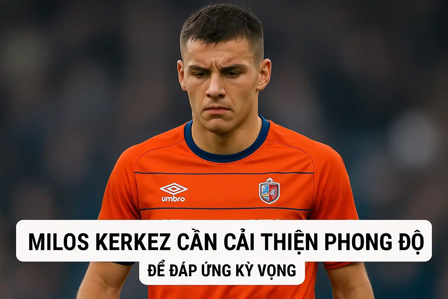 Milos Kerkez cần cải thiện phong độ để đáp ứng kỳ vọng